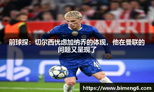 前球探：切尔西忧虑加纳乔的体现，他在曼联的问题又呈现了