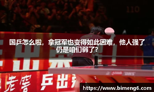 国乒怎么啦，拿冠军也变得如此困难，他人强了仍是咱们弱了？