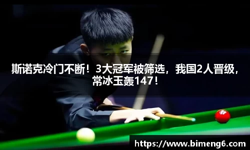 斯诺克冷门不断！3大冠军被筛选，我国2人晋级，常冰玉轰147！